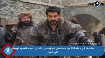 مفاجأة في حلقة 195 من مسلسل المؤسس عثمان.. عودة السيد أورهان تثير الجدل